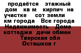 продаётся 2-этажный дом 90кв.м. (кирпич) на участке 20 сот земли., 7 км города - Все города Недвижимость » Дома, коттеджи, дачи обмен   . Тверская обл.,Осташков г.